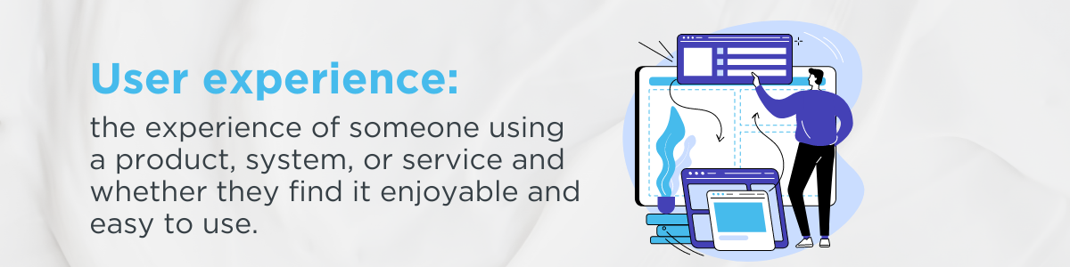 A graphic with text: User experience, the experience of someone using a product, system, or service and whether they find it enjoyable and easy to use.
