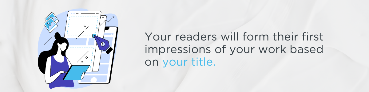 Your readers will form their first impressions of your work based on your title