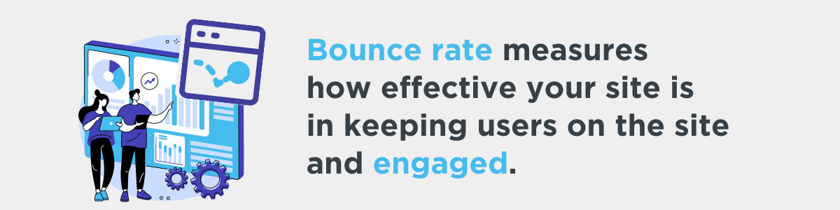 Bounce rate measures how effective your site is in keeping users on the site and engaged