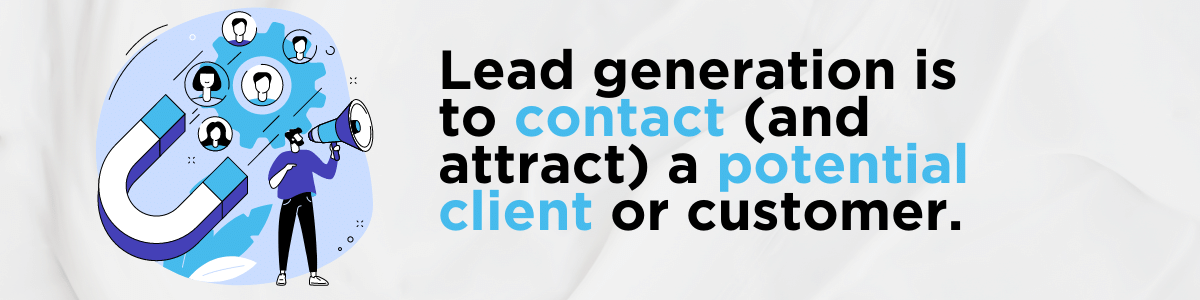 Lead generation is to contact (and attract) a potential client or customer